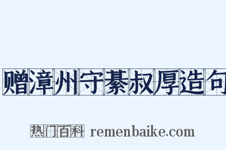 赠漳州守綦叔厚造句是什么意思的图片